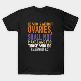 he who is without ovaries shall not make laws for those who do T-Shirt